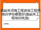 嘉峪关河海工程咨询工程师培训学校哪里好(嘉峪关工程培训优选)