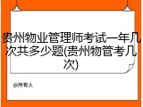 贵州物业管理师考试一年几次共多少题(贵州物管考几次)
