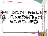 贵州一级铁路工程建造师考试时间地点及费用(贵州一建铁路考试详情)