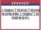 上饶建材工程咨询工程师报考资格详解(上饶建材工程师报考条件)