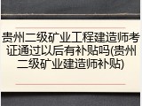 贵州二级矿业工程建造师考证通过以后有补贴吗(贵州二级矿业建造师补贴)