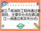 湛江一级消防工程师通过率高吗，主要失分点在哪(湛江一消通过率及失分点)
