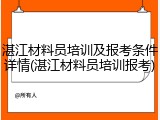 湛江材料员培训及报考条件详情(湛江材料员培训报考)