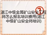 湛江中级金属矿山安全工程师怎么报名培训费用(湛江中级矿山安全师培训)