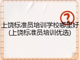 上饶标准员培训学校哪里好(上饶标准员培训优选)