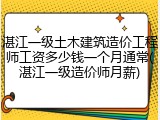 湛江一级土木建筑造价工程师工资多少钱一个月通常(湛江一级造价师月薪)