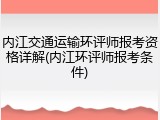 内江交通运输环评师报考资格详解(内江环评师报考条件)