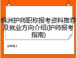 株洲护师职称报考资料推荐及就业方向介绍(护师报考指南)
