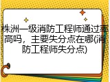 株洲一级消防工程师通过率高吗，主要失分点在哪(消防工程师失分点)
