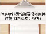 萍乡材料员培训及报考条件详情(材料员培训报考)