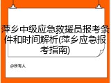 萍乡中级应急救援员报考条件和时间解析(萍乡应急报考指南)