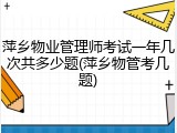 萍乡物业管理师考试一年几次共多少题(萍乡物管考几题)