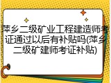萍乡二级矿业工程建造师考证通过以后有补贴吗(萍乡二级矿建师考证补贴)