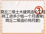 商丘二级土木建筑造价工程师工资多少钱一个月通常(商丘二级造价师月薪)