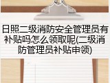 日照二级消防安全管理员有补贴吗怎么领取呢(二级消防管理员补贴申领)