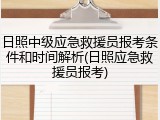 日照中级应急救援员报考条件和时间解析(日照应急救援员报考)