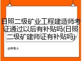 日照二级矿业工程建造师考证通过以后有补贴吗(日照二级矿建师证有补贴吗)