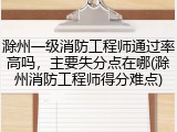 滁州一级消防工程师通过率高吗，主要失分点在哪(滁州消防工程师得分难点)