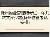 滁州物业管理师考试一年几次共多少题(滁州物管考试安排)