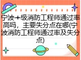 宁波一级消防工程师通过率高吗，主要失分点在哪(宁波消防工程师通过率及失分点)