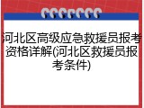 河北区高级应急救援员报考资格详解(河北区救援员报考条件)
