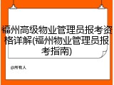 福州高级物业管理员报考资格详解(福州物业管理员报考指南)