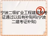 宁波二级矿业工程建造师考证通过以后有补贴吗(宁波二建考证补贴)