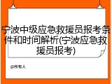 宁波中级应急救援员报考条件和时间解析(宁波应急救援员报考)
