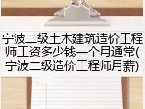 宁波二级土木建筑造价工程师工资多少钱一个月通常(宁波二级造价工程师月薪)