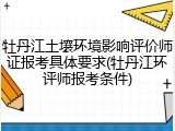 牡丹江土壤环境影响评价师证报考具体要求(牡丹江环评师报考条件)