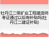 牡丹江二级矿业工程建造师考证通过以后有补贴吗(牡丹江二建证补贴)