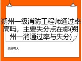 朔州一级消防工程师通过率高吗，主要失分点在哪(朔州一消通过率与失分)