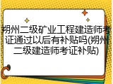 朔州二级矿业工程建造师考证通过以后有补贴吗(朔州二级建造师考证补贴)