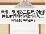福州一级消防工程师报考条件和时间解析(福州消防工程师报考指南)