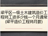 梁平区一级土木建筑造价工程师工资多少钱一个月通常(梁平造价工程师月薪)
