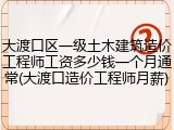 大渡口区一级土木建筑造价工程师工资多少钱一个月通常(大渡口造价工程师月薪)