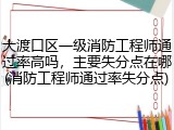 大渡口区一级消防工程师通过率高吗，主要失分点在哪(消防工程师通过率失分点)
