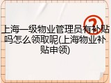 上海一级物业管理员有补贴吗怎么领取呢(上海物业补贴申领)