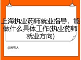 上海执业药师就业指导，能做什么具体工作(执业药师就业方向)
