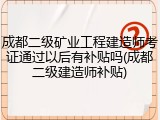 成都二级矿业工程建造师考证通过以后有补贴吗(成都二级建造师补贴)