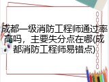 成都一级消防工程师通过率高吗，主要失分点在哪(成都消防工程师易错点)