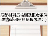 成都材料员培训及报考条件详情(成都材料员报考培训)