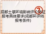 成都土壤环境影响评价师证报考具体要求(成都环评师报考条件)