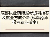 成都执业药师报考资料推荐及就业方向介绍(成都药师报考就业指南)
