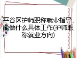 平谷区护师职称就业指导，能做什么具体工作(护师职称就业方向)