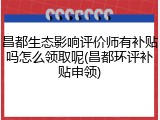 昌都生态影响评价师有补贴吗怎么领取呢(昌都环评补贴申领)