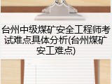 台州中级煤矿安全工程师考试难点具体分析(台州煤矿安工难点)