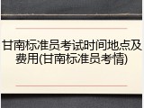 甘南标准员考试时间地点及费用(甘南标准员考情)