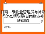 甘南一级物业管理员有补贴吗怎么领取呢(甘南物业补贴领取)