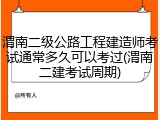 渭南二级公路工程建造师考试通常多久可以考过(渭南二建考试周期)